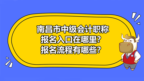 【南昌市中級會計職稱報名入口在哪里？報名流程有哪些？】