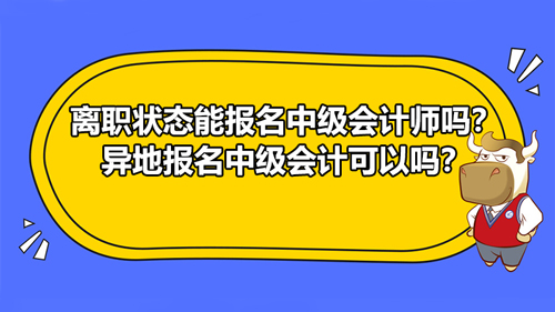 【离职状态能报名中级会计师吗？异地报名中级会计可以吗？】