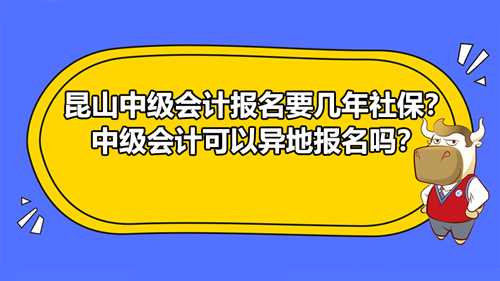 【昆山中級(jí)會(huì)計(jì)報(bào)名要幾年社保？中級(jí)會(huì)計(jì)可以異地報(bào)名嗎？】