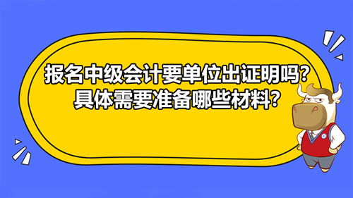 【報名中級會計要單位出證明嗎？具體需要準備哪些材料？】