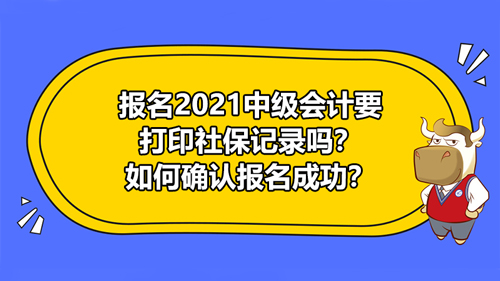 【報名2021中級會計要打印社保記錄嗎？如何確認(rèn)報名成功？】