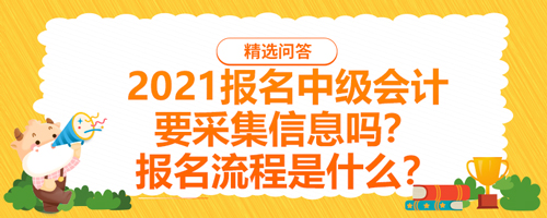 【2021报名中级会计要采集信息吗？报名流程是什么？】