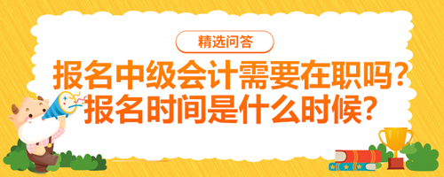 【2021年报名中级会计需要在职吗？报名时间是什么时候？】