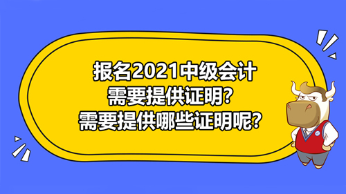 【報名2021中級會計需要提供證明？需要提供哪些證明呢？】