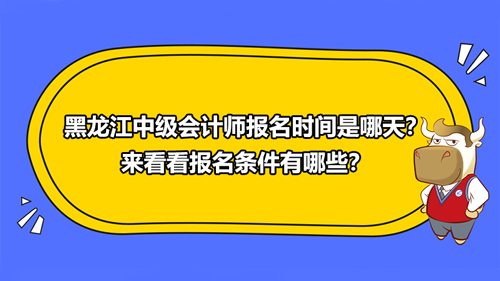 黑龙江中级会计师报名时间2021是哪天？来看看报名条件有哪些？