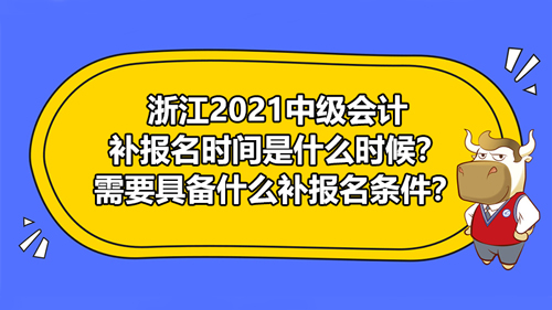 【浙江2021中級會計補報名時間是什么時候？需要具備什么補報名條件？】