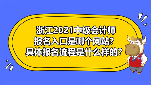 【浙江2021中级会计师报名入口是哪个网站？具体报名流程是什么样的？】