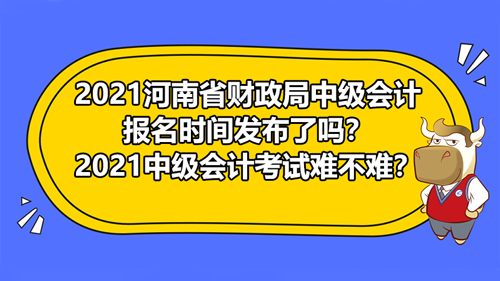 【2021河南省財政局中級會計報名時間發(fā)布了嗎？2021中級會計考試難不難？】