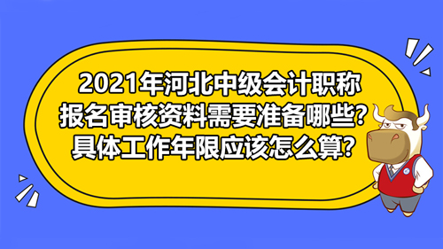 【2021年河北中級會計職稱報名審核資料需要準備哪些？具體工作年限應該怎么算？】