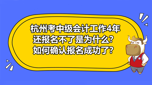 【杭州考中级会计工作4年还报名不了是为什么？如何确认报名成功了？】