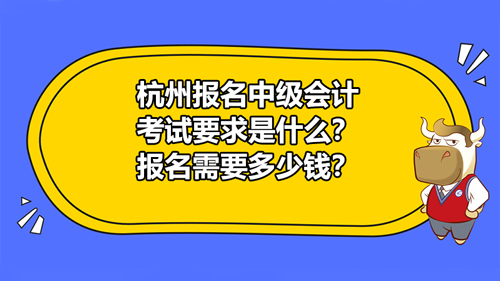 【杭州报名中级会计考试要求是什么？报名需要多少钱？】