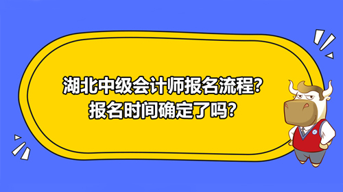 2021年湖北中级会计师报名流程？报名时间确定了吗？