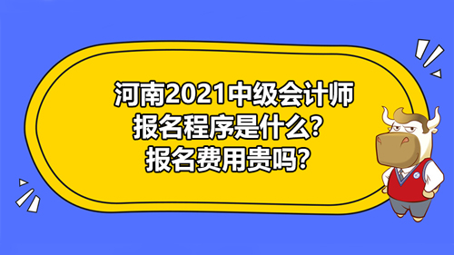 【河南2021中級會計師報名程序是什么？報名費用貴嗎？】