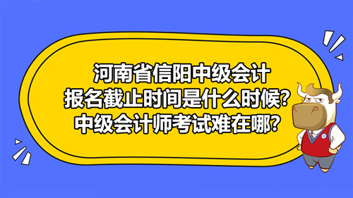 【河南省信陽中級(jí)會(huì)計(jì)報(bào)名截止時(shí)間是什么時(shí)候？中級(jí)會(huì)計(jì)師考試難在哪？】