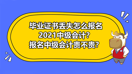 【毕业证书丢失怎么报名2021中级会计？报名中级会计贵不贵？】