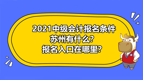 【2021中级会计报名条件苏州有什么？报名入口在哪里？】