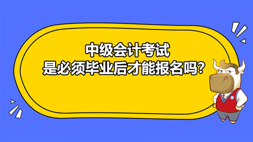 【中级会计考试是必须毕业后才能报名吗？在校生可不可以报？】