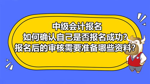 【中級會計報名如何確認自己是否報名成功？報名后的審核需要準備哪些資料？】