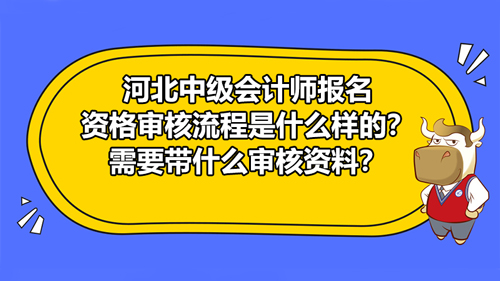 【河北中级会计师报名资格审核流程是什么样的？需要带什么审核资料？】