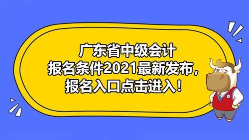 【广东省中级会计报名条件2021最新发布，报名入口点击进入！】