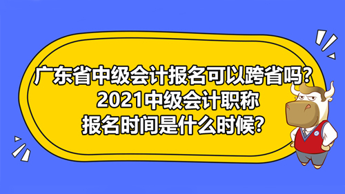 【廣東省2021年中級(jí)會(huì)計(jì)報(bào)名可以跨省嗎？2021中級(jí)會(huì)計(jì)職稱報(bào)名時(shí)間是什么時(shí)候？】