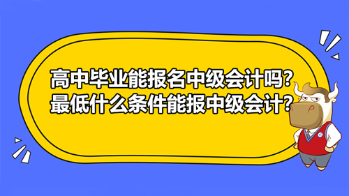 高中毕业能报名中级会计吗？最低什么条件能报中级会计？