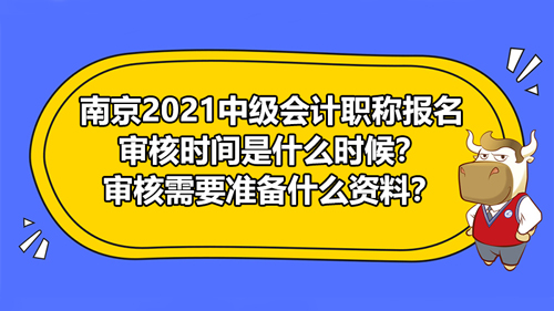 【南京2021中级会计职称报名审核时间是什么时候？审核需要准备什么资料？】