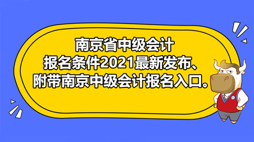 【南京省中级会计报名条件2021最新发布、附带南京中级会计报名入口。】