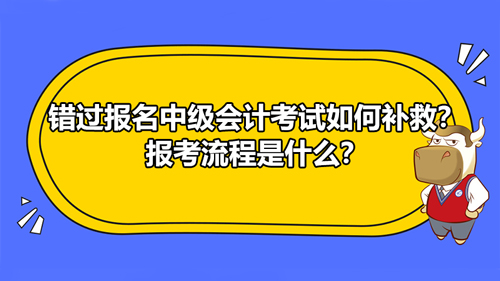 【错过报名中级会计考试如何补救？报考流程是什么？】