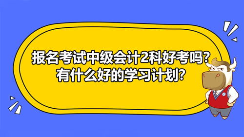 报名2021考试中级会计2科好考吗？有什么好的学习计划？