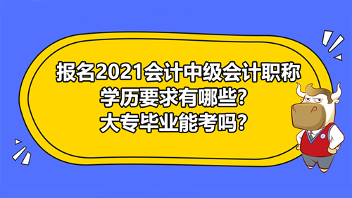 【报名2021会计中级会计职称学历要求有哪些？大专毕业能考吗？】