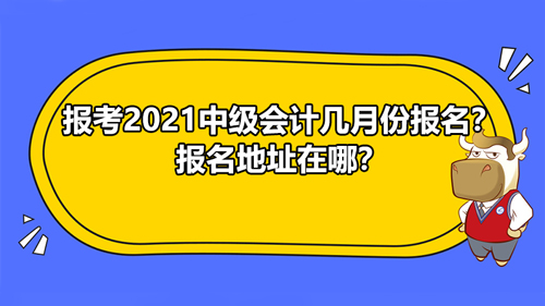 报考2021中级会计几月份报名？报名地址在哪？】