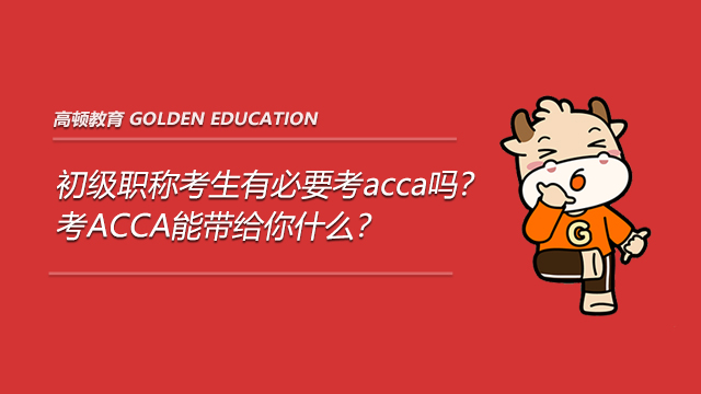 初級職稱考生有必要考acca嗎？考ACCA能帶給你什么？