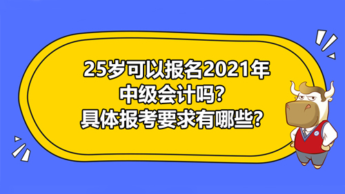 25歲可以報名2021年中級會計嗎？具體報考要求有哪些？