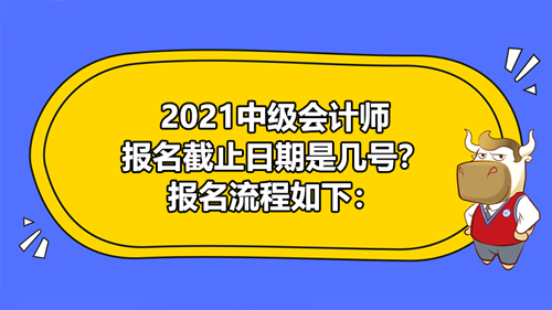 【那到底2021中级会计师报名截止日期是几号？报名程序是什么样的？】