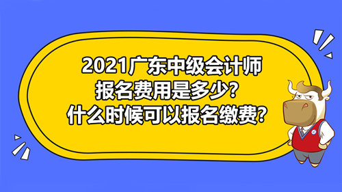 【2021廣東中級(jí)會(huì)計(jì)師報(bào)名費(fèi)用是多少？什么時(shí)候可以報(bào)名繳費(fèi)？】