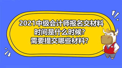 2021中级会计师报名交材料时间是什么时候？需要提交哪些材料？