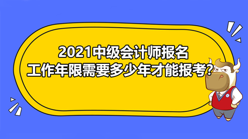 2021中級會計師報名工作年限需要多少年才能報考？