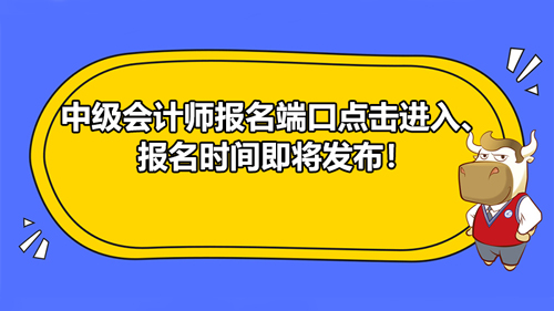 【2021中级会计师报名端口点击进入！报名时间即将发布！】