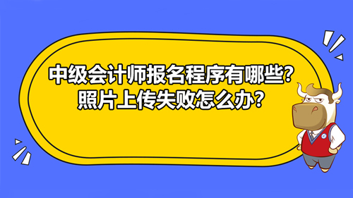 【2021中级会计师报名程序有哪些？照片上传失败怎么办？】