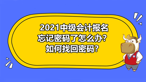 2021中级会计报名忘记密码了怎么办？如何找回密码？