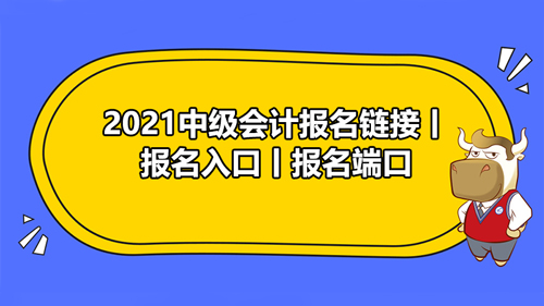 2021中级会计报名链接丨报名入口丨报名端口