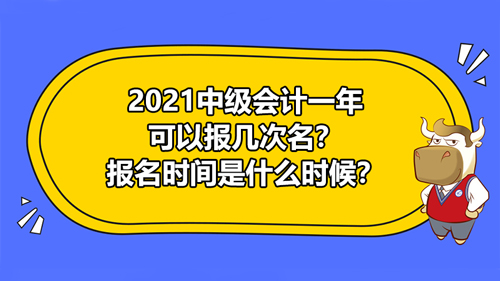 【2021中級會計一年可以報幾次名？報名時間是什么時候？】