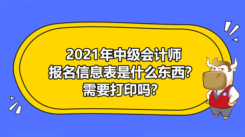 2021年中級會計(jì)師報(bào)名信息表是什么東西？需要打印嗎？