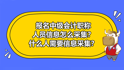 報名2021中級會計職稱人員信息怎么采集？什么人需要信息采集？