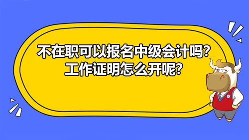 【不在職可以報(bào)名2021中級(jí)會(huì)計(jì)嗎？工作證明怎么開(kāi)呢？】