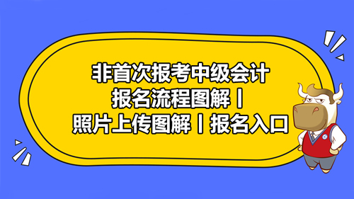 非首次报考中级会计的考生报名流程是什么样的？照片上传是什么样的？报名入口变了没呢？