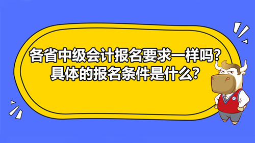 2021各省中级会计报名要求一样吗？具体的报名条件是什么？