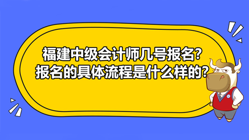 【福建2021中級會計師幾號報名？報名的具體流程是什么樣的？】