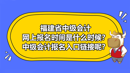 福建省2021中級(jí)會(huì)計(jì)網(wǎng)上報(bào)名時(shí)間是什么時(shí)候？中級(jí)會(huì)計(jì)報(bào)名入口鏈接呢？